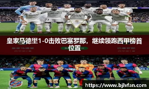 皇家马德里1-0击败巴塞罗那，继续领跑西甲榜首位置